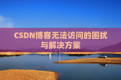 CSDN博客无法访问的困扰与解决方案 CSDN博客无法访问的困扰与解决方案